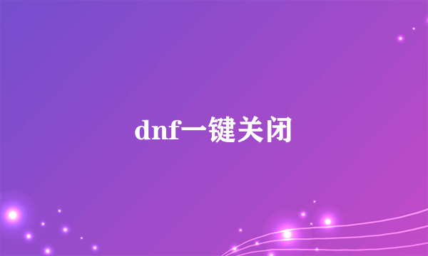 dnf一键关闭