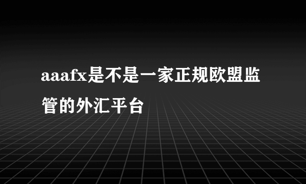 aaafx是不是一家正规欧盟监管的外汇平台