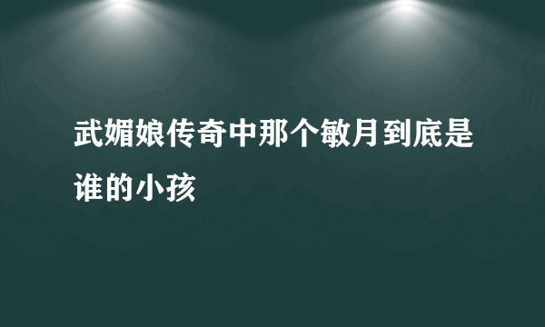 武媚娘传奇中那个敏月到底是谁的小孩