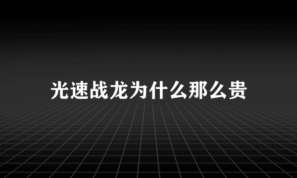 光速战龙为什么那么贵