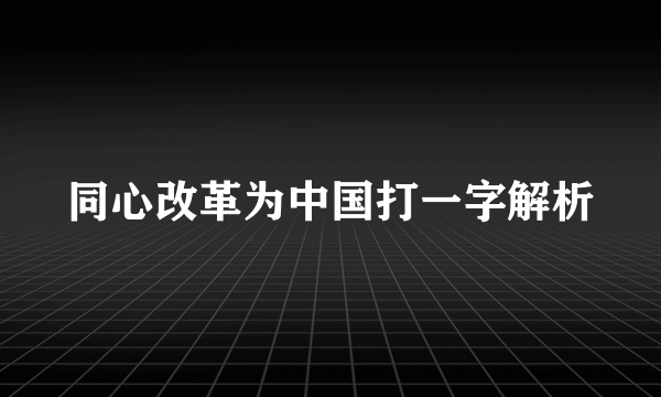 同心改革为中国打一字解析