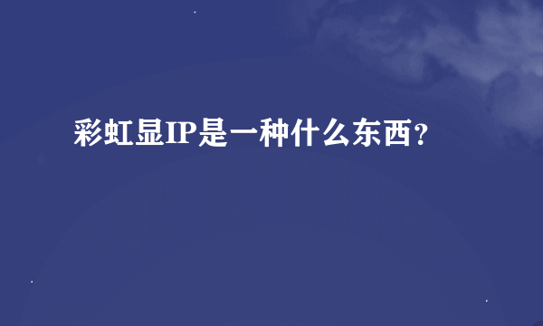 彩虹显IP是一种什么东西？