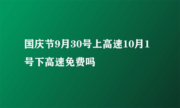 国庆节9月30号上高速10月1号下高速免费吗