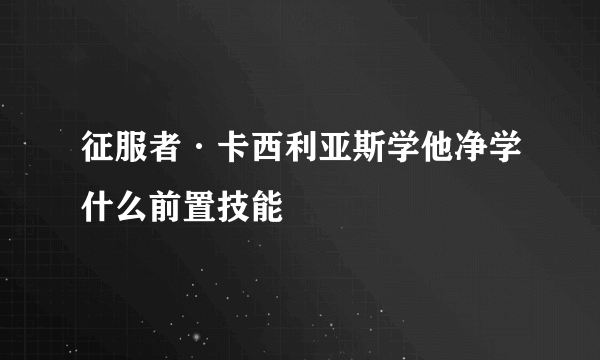 征服者·卡西利亚斯学他净学什么前置技能