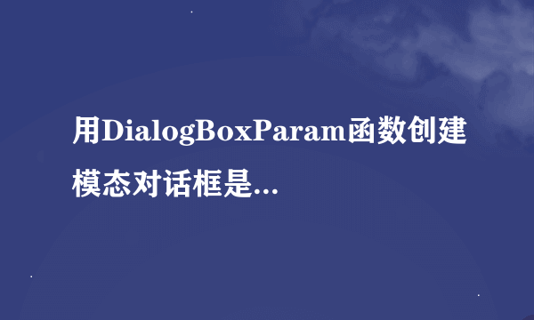 用DialogBoxParam函数创建模态对话框是出现错误