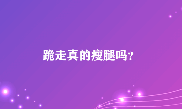 跪走真的瘦腿吗？