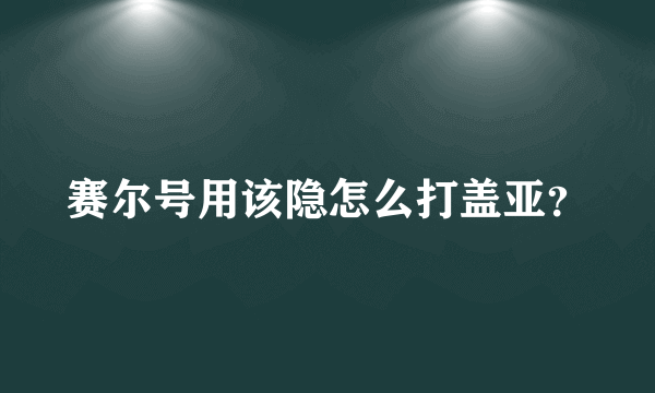 赛尔号用该隐怎么打盖亚？