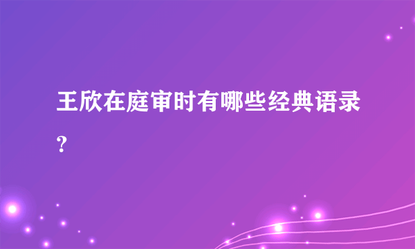 王欣在庭审时有哪些经典语录？