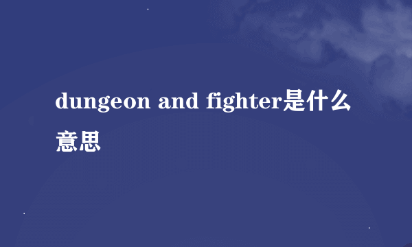 dungeon and fighter是什么意思