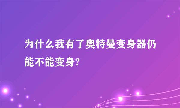 为什么我有了奥特曼变身器仍能不能变身?