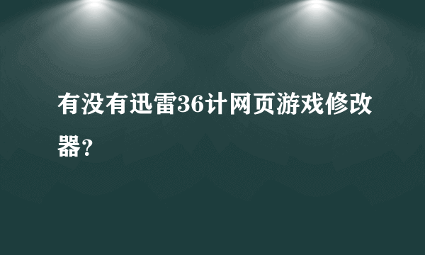 有没有迅雷36计网页游戏修改器？