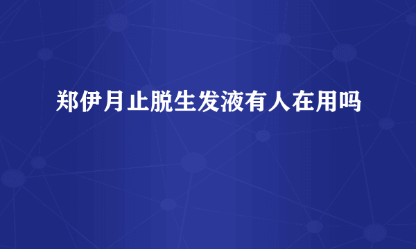 郑伊月止脱生发液有人在用吗