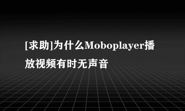 [求助]为什么Moboplayer播放视频有时无声音