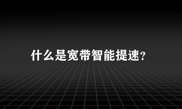 什么是宽带智能提速？