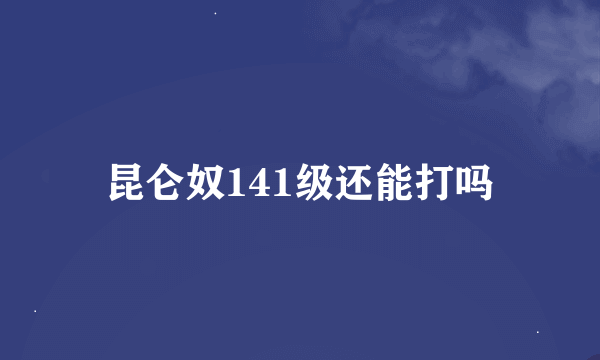 昆仑奴141级还能打吗