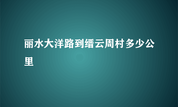 丽水大洋路到缙云周村多少公里