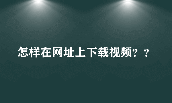 怎样在网址上下载视频？？