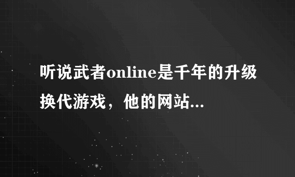 听说武者online是千年的升级换代游戏，他的网站是多少？