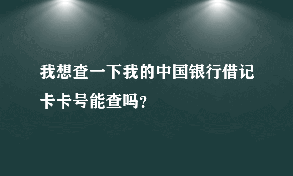 我想查一下我的中国银行借记卡卡号能查吗？