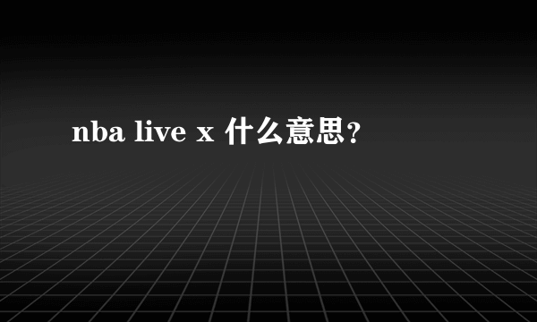 nba live x 什么意思？