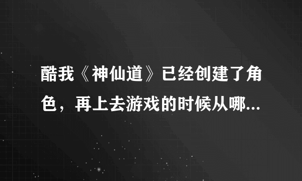 酷我《神仙道》已经创建了角色，再上去游戏的时候从哪里登录啊= =……