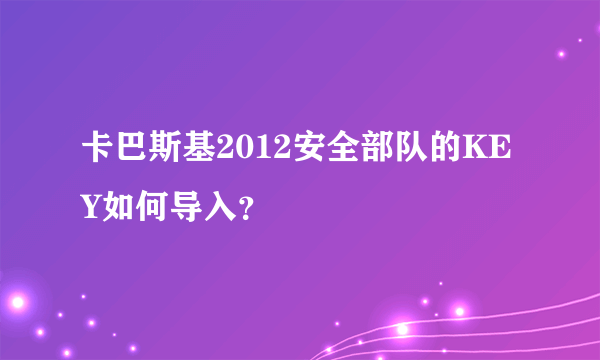 卡巴斯基2012安全部队的KEY如何导入？