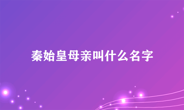 秦始皇母亲叫什么名字