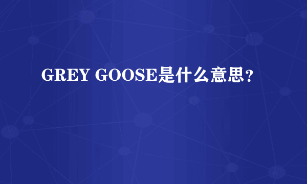 GREY GOOSE是什么意思？