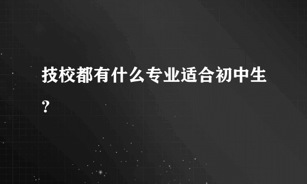 技校都有什么专业适合初中生？