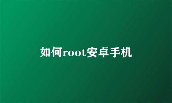 如何root安卓手机