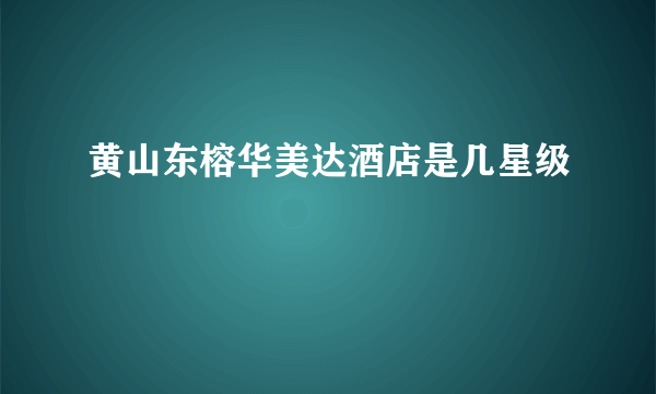 黄山东榕华美达酒店是几星级