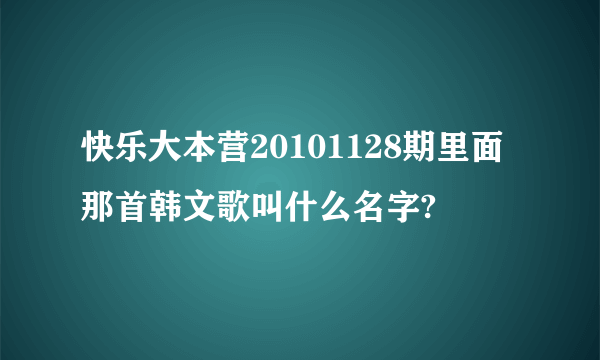 快乐大本营20101128期里面那首韩文歌叫什么名字?