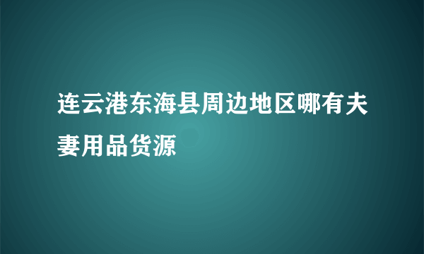 连云港东海县周边地区哪有夫妻用品货源