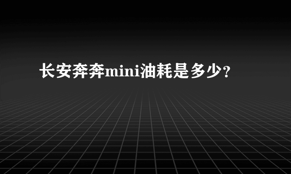 长安奔奔mini油耗是多少？