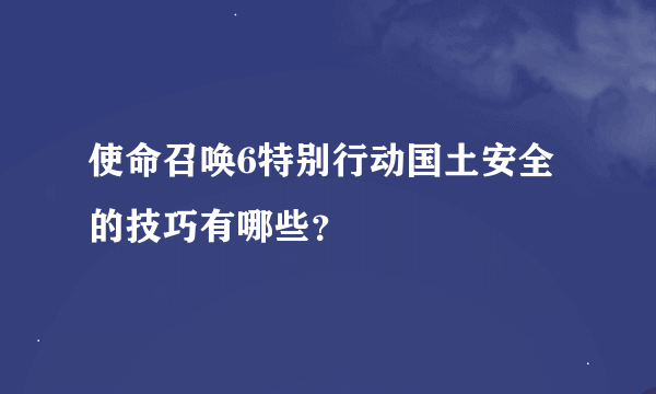 使命召唤6特别行动国土安全的技巧有哪些？