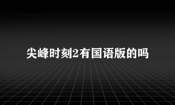 尖峰时刻2有国语版的吗