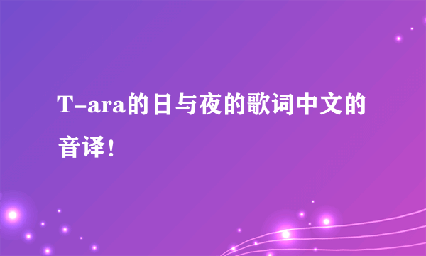 T-ara的日与夜的歌词中文的音译！