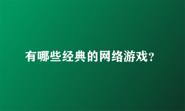 有哪些经典的网络游戏？