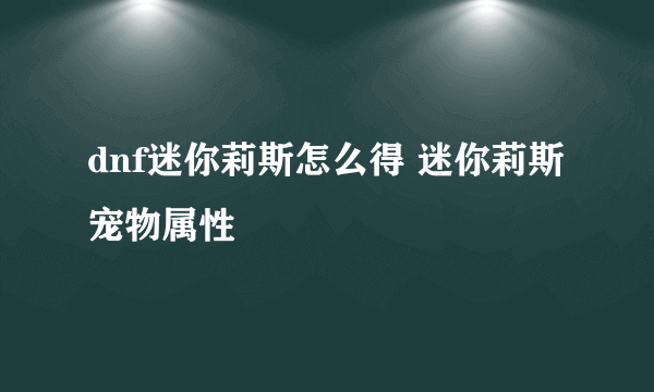 dnf迷你莉斯怎么得 迷你莉斯宠物属性