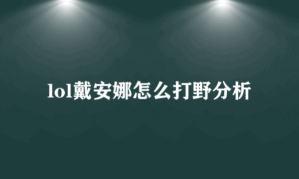 lol戴安娜怎么打野分析