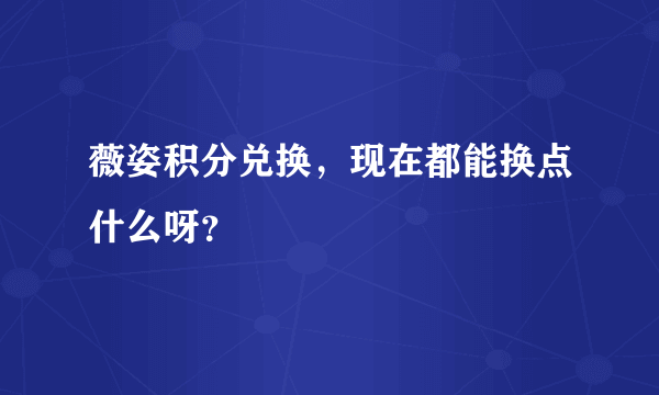 薇姿积分兑换，现在都能换点什么呀？