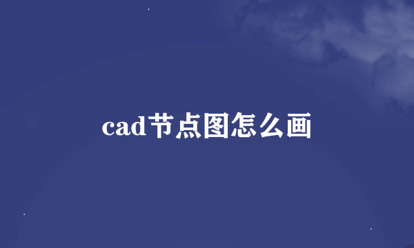 cad节点图怎么画