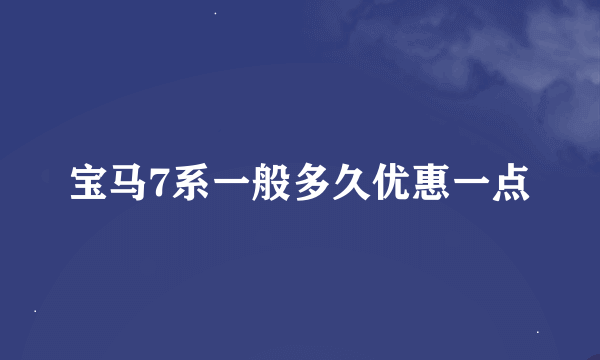 宝马7系一般多久优惠一点