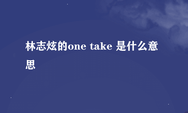 林志炫的one take 是什么意思