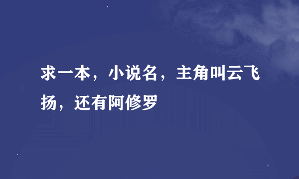 求一本，小说名，主角叫云飞扬，还有阿修罗