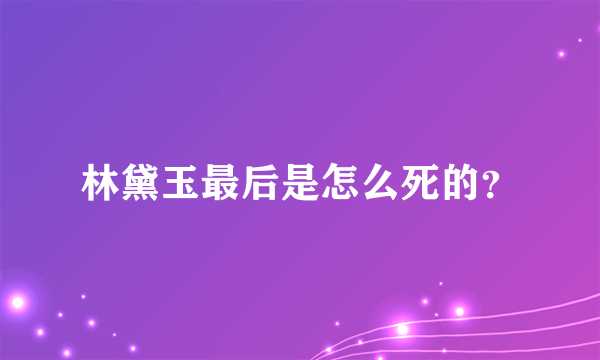 林黛玉最后是怎么死的？