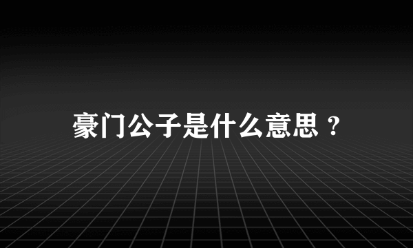 豪门公子是什么意思 ?