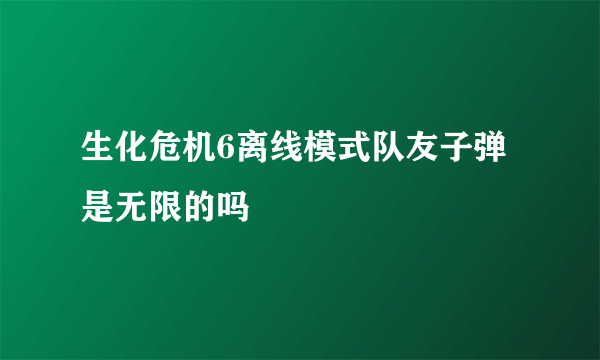 生化危机6离线模式队友子弹是无限的吗