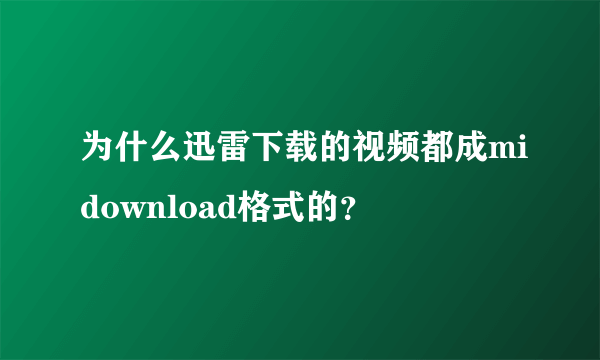 为什么迅雷下载的视频都成midownload格式的？