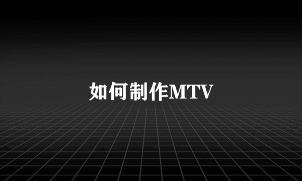 如何制作MTV